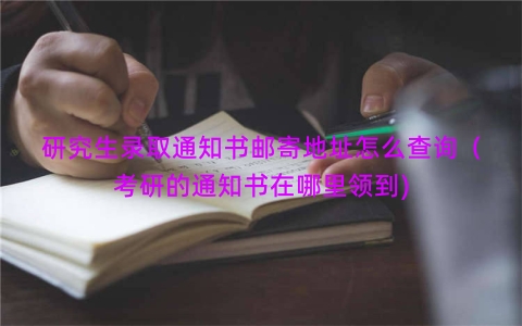 研究生录取通知书邮寄地址怎么查询（考研的通知书在哪里领到)