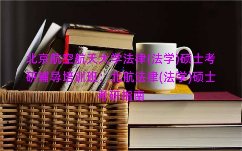 北京航空航天大学法律(法学)硕士考研辅导培训班：北航法律(法学)硕士考研指南