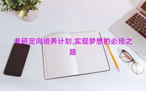 考研定向培养计划,实现梦想的必经之路