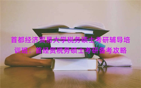 首都经济贸易大学税务硕士考研辅导培训班：首经贸税务硕士考研备考攻略