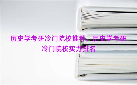 历史学考研冷门院校推荐，历史学考研冷门院校实力排名