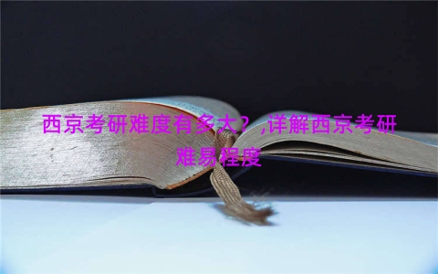 西京考研难度有多大？,详解西京考研难易程度