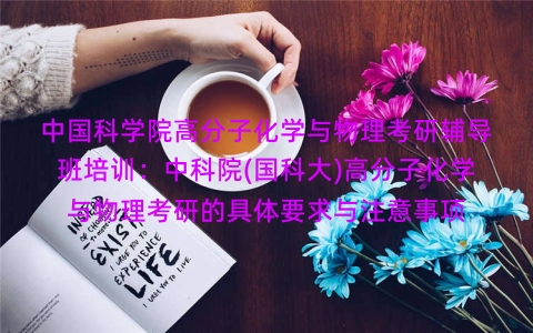 中国科学院高分子化学与物理考研辅导班培训：中科院(国科大)高分子化学与物理考研的具体要求与注意事项