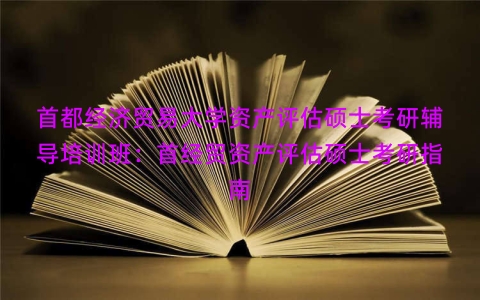 首都经济贸易大学资产评估硕士考研辅导培训班：首经贸资产评估硕士考研指南