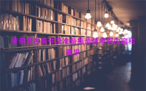 考研报名条件及准备搞清楚考研内容和要求