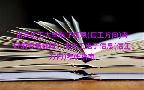 北京化工大学电子信息(信工方向)考研辅导培训班：北化工电子信息(信工方向)考研指南