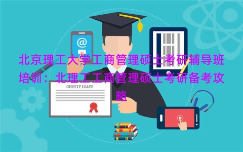 北京理工大学工商管理硕士考研辅导班培训：北理工工商管理硕士考研备考攻略