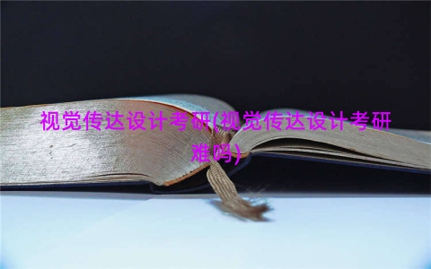 视觉传达设计考研(视觉传达设计考研难吗)