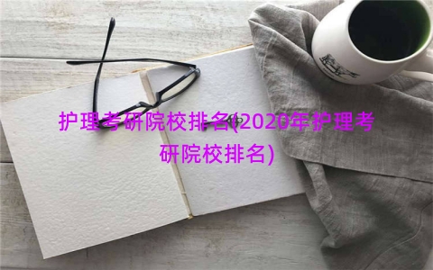 护理考研院校排名(2020年护理考研院校排名)