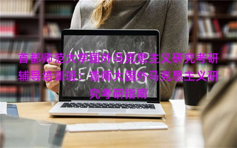 首都师范大学国外马克思主义研究考研辅导培训班：首师大国外马克思主义研究考研指南