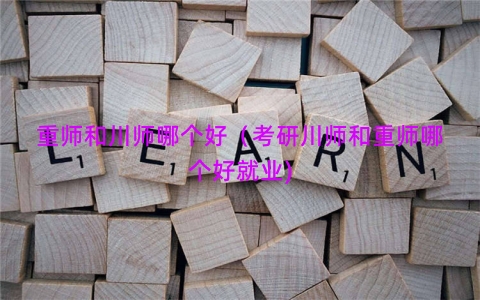 重师和川师哪个好（考研川师和重师哪个好就业)