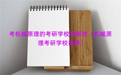 考机械原理的考研学校有哪些（机械原理考研学校推荐）