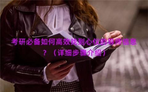 考研必备如何高效找到心仪的导师信息？（详细步骤介绍）