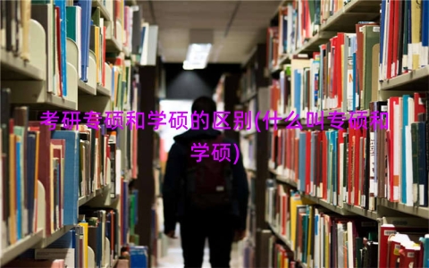 考研专硕和学硕的区别(什么叫专硕和学硕)