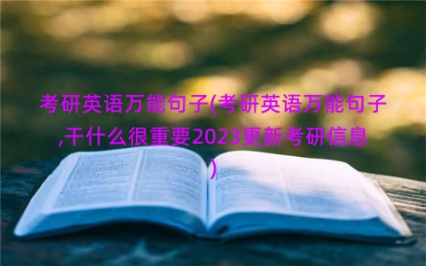 考研英语万能句子(考研英语万能句子,干什么很重要2023更新考研信息)