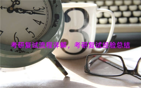 考研复试流程详解，考研复试经验总结
