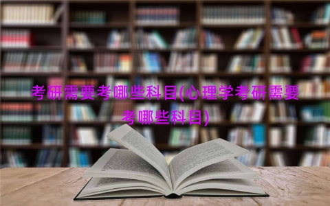 考研需要考哪些科目(心理学考研需要考哪些科目)