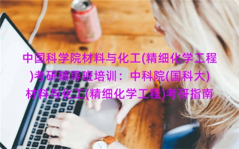 中国科学院材料与化工(精细化学工程)考研辅导班培训:中科院(国科大)材料与化工(精细化学工程)考研指南 中国科学院材料与化工(精细化学工程)考研辅导班培训:中科院(国科大)材料与化工(精细化学工程)考研指南