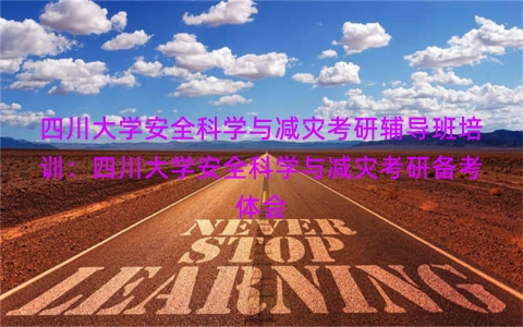 四川大学安全科学与减灾考研辅导班培训：四川大学安全科学与减灾考研备考体会