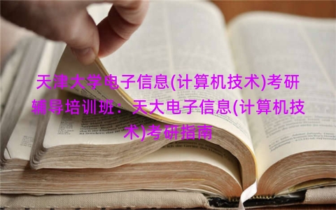 天津大学电子信息(计算机技术)考研辅导培训班：天大电子信息(计算机技术)考研指南