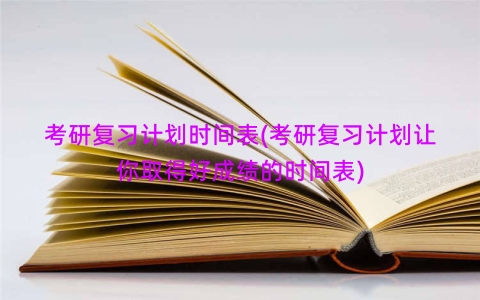 考研复习计划时间表(考研复习计划让你取得好成绩的时间表)