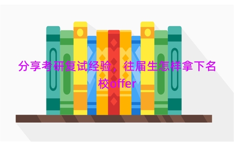 分享考研复试经验，往届生怎样拿下名校offer