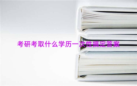 考研考取什么学历一次性搞定答案