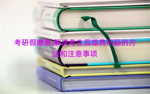 考研假缴费,解决考生假缴费问题的方法和注意事项