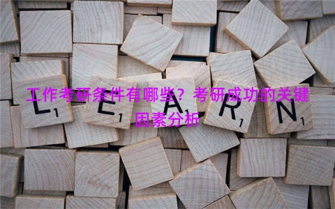 工作考研条件有哪些？考研成功的关键因素分析