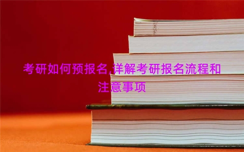 考研如何预报名,详解考研报名流程和注意事项