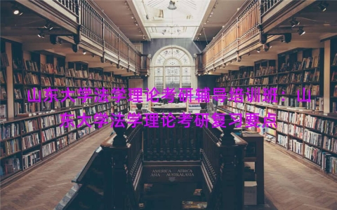 山东大学法学理论考研辅导培训班：山东大学法学理论考研复习要点