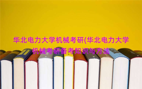 华北电力大学机械考研(华北电力大学机械考研备考知识与方法