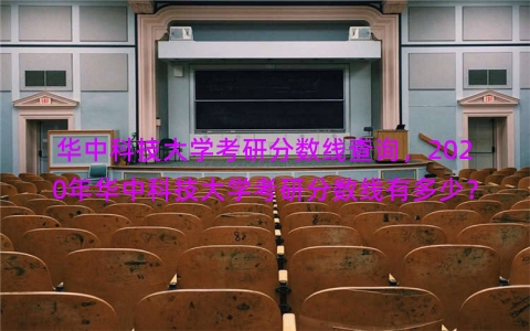 华中科技大学考研分数线查询，2020年华中科技大学考研分数线有多少？