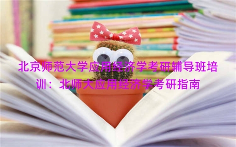 北京师范大学应用经济学考研辅导班培训：北师大应用经济学考研指南
