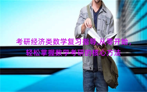 考研经济类数学复习指导,从零开始，轻松掌握数学考研的核心方法
