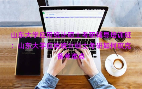 山东大学应用统计硕士考研辅导培训班：山东大学应用统计硕士考研如何攻克备考难点