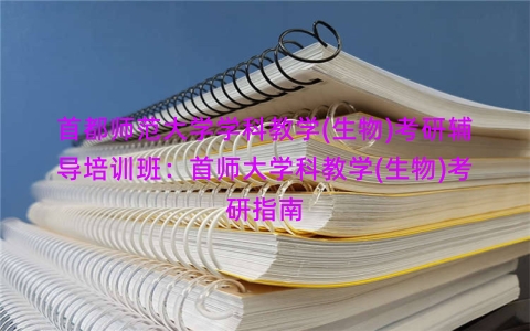 首都师范大学学科教学(生物)考研辅导培训班：首师大学科教学(生物)考研指南