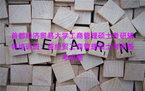 首都经济贸易大学工商管理硕士考研辅导培训班：首经贸工商管理硕士考研备考攻略