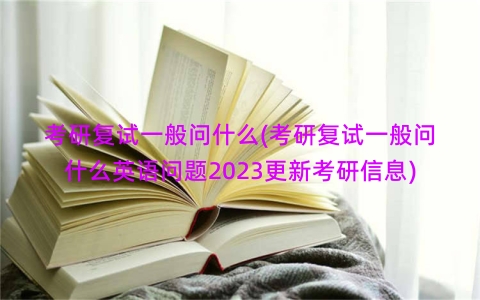 考研复试一般问什么(考研复试一般问什么英语问题2023更新考研信息)