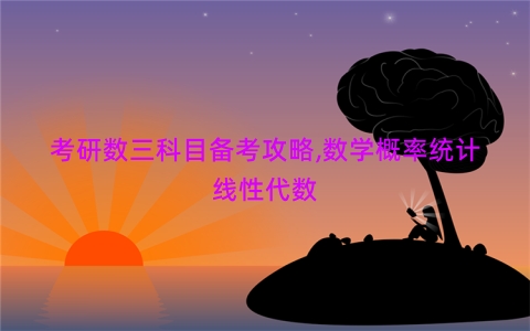 考研数三科目备考攻略,数学概率统计线性代数