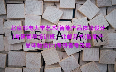 北京邮电大学艺术(智能产品体验设计)考研辅导培训班：北邮艺术(智能产品体验设计)考研备考攻略