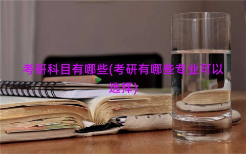 考研科目有哪些(考研有哪些专业可以选择)