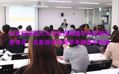 北京航空航天大学地球物理学考研辅导班培训：北航地球物理学考研备考攻略