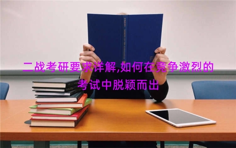 二战考研要求详解,如何在竞争激烈的考试中脱颖而出