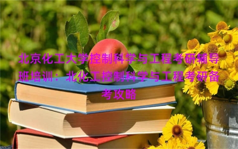 北京化工大学控制科学与工程考研辅导班培训：北化工控制科学与工程考研备考攻略