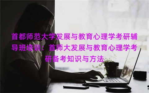 首都师范大学发展与教育心理学考研辅导班培训：首师大发展与教育心理学考研备考知识与方法