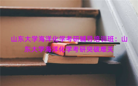 山东大学海洋化学考研辅导培训班：山东大学海洋化学考研突破难关