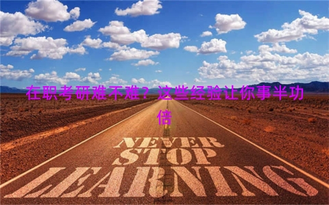 在职考研难不难？这些经验让你事半功倍