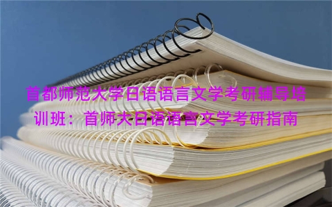 首都师范大学日语语言文学考研辅导培训班：首师大日语语言文学考研指南