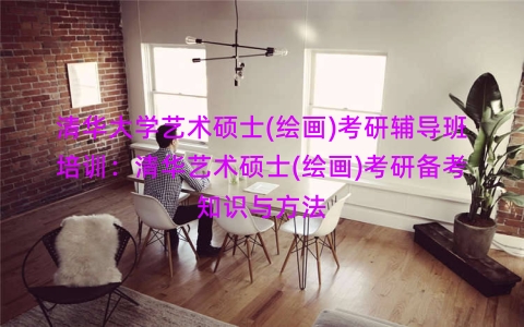 清华大学艺术硕士(绘画)考研辅导班培训：清华艺术硕士(绘画)考研备考知识与方法